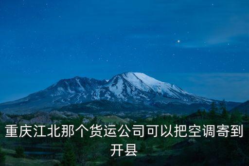 重慶江北那個貨運(yùn)公司可以把空調(diào)寄到開縣