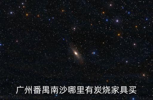 廣州番禺南沙哪里有炭燒家具買