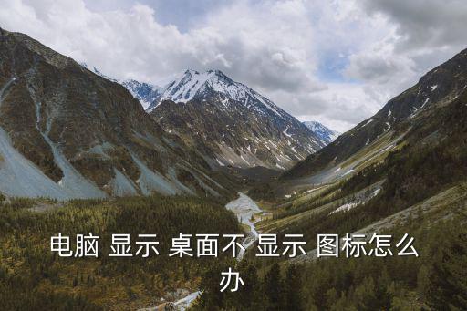 電腦 顯示 桌面不 顯示 圖標怎么辦