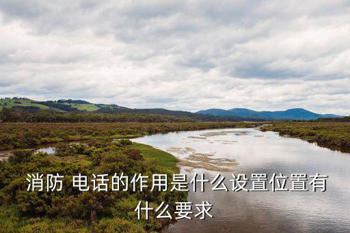  消防 電話的作用是什么設(shè)置位置有什么要求