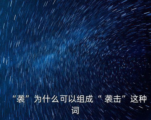 “襲”為什么可以組成“ 襲擊”這種詞