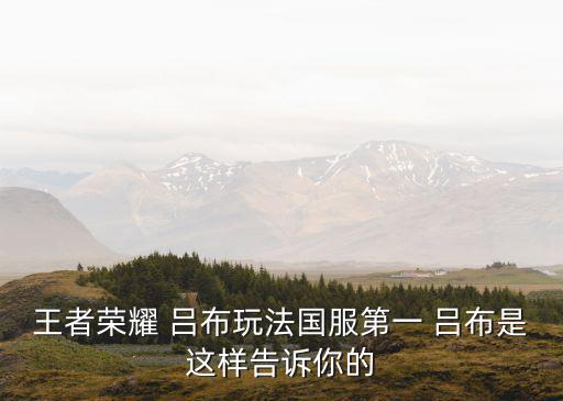 王者榮耀 呂布玩法國(guó)服第一 呂布是這樣告訴你的