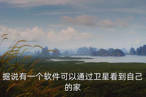 據說有一個軟件可以通過衛星看到自己的家