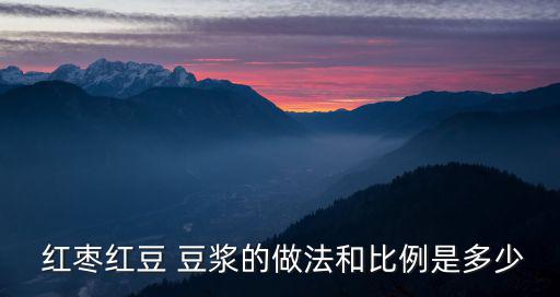  紅棗紅豆 豆漿的做法和比例是多少