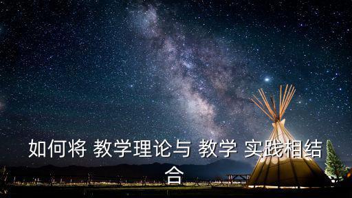 如何將 教學理論與 教學 實踐相結合