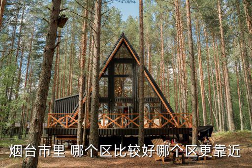 煙臺市里 哪個區(qū)比較好哪個區(qū)更靠近