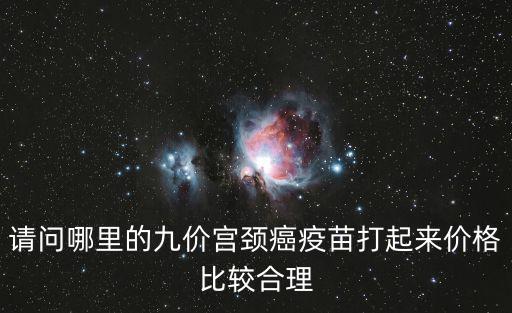 請(qǐng)問(wèn)哪里的九價(jià)宮頸癌疫苗打起來(lái)價(jià)格比較合理