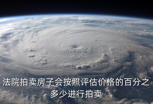 如何預估法拍房價值，法院拍賣房子流程是什么如果房子價值50萬拍賣結果大概是多少啊