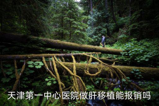 天津第一中心醫院做肝移植能報銷嗎