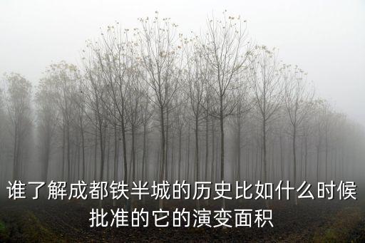 誰了解成都鐵半城的歷史比如什么時(shí)候批準(zhǔn)的它的演變面積