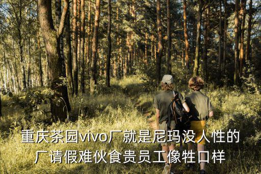 重慶茶園vivo廠就是尼瑪沒人性的廠請假難伙食貴員工像牲口樣