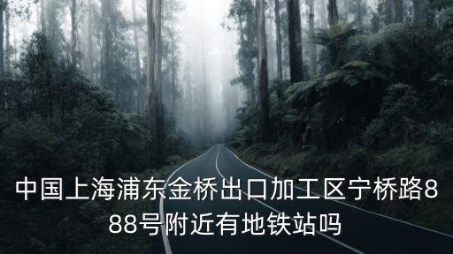 中國上海浦東金橋出口加工區寧橋路888號附近有地鐵站嗎