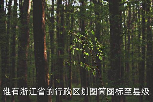 誰有浙江省的行政區劃圖簡圖標至縣級