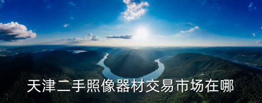 天津二手照像器材交易市場在哪