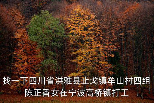找一下四川省洪雅縣止戈鎮牟山村四組陳正香女在寧波高橋鎮打工