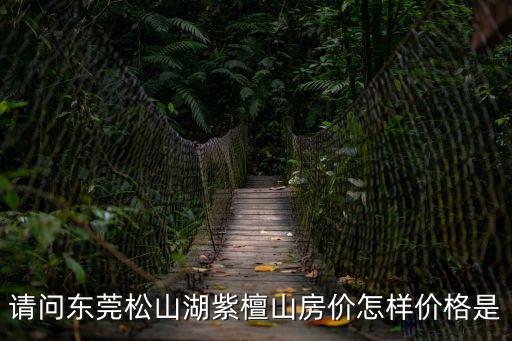 請問東莞松山湖紫檀山房價怎樣價格是