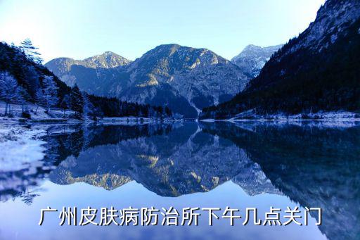 廣州皮膚病防治所下午幾點(diǎn)關(guān)門(mén)