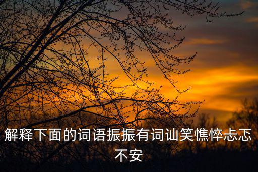 解釋下面的詞語振振有詞訕笑憔悴忐忑不安