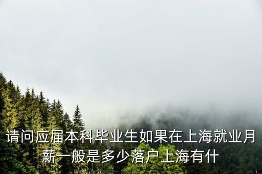 請問應屆本科畢業生如果在上海就業月薪一般是多少落戶上海有什