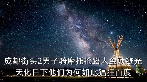 成都街頭2男子騎摩托搶路人金項鏈光天化日下他們為何如此猖狂百度