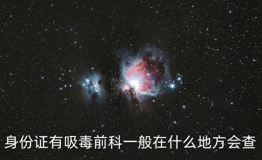 身份證有吸毒前科一般在什么地方會查
