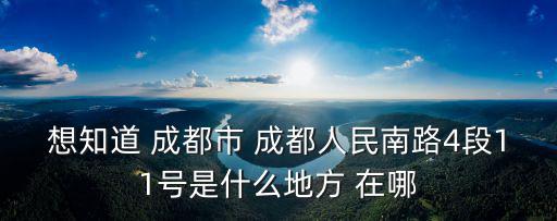 想知道 成都市 成都人民南路4段11號是什么地方 在哪