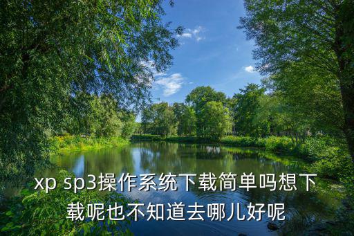 上海市政家園，xp sp3操作系統(tǒng)下載簡(jiǎn)單嗎想下載呢也不知道去哪兒好呢