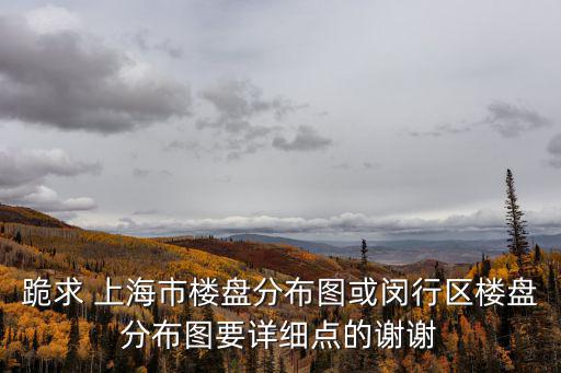 上海市房地產(chǎn)板塊分布，跪求 上海市樓盤分布圖或閔行區(qū)樓盤分布圖要詳細點的謝謝