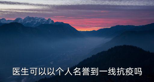 醫(yī)生可以以個(gè)人名譽(yù)到一線抗疫嗎