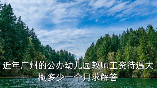 近年廣州的公辦幼兒園教師工資待遇大概多少一個月求解答