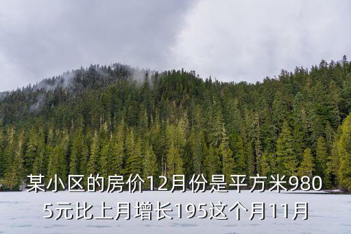 某小區的房價12月份是平方米9805元比上月增長195這個月11月