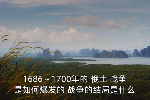 1686～1700年的 俄土 戰爭是如何爆發的 戰爭的結局是什么
