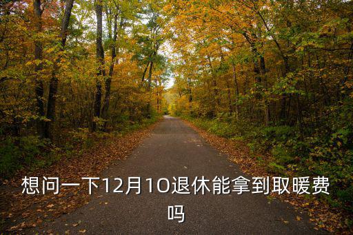 天津市12月退休有沒有取暖補貼，想問一下12月1O退休能拿到取暖費嗎