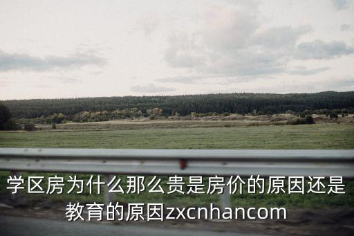 如何看待學區房房價高，學區房為什么那么貴是房價的原因還是教育的原因zxcnhancom