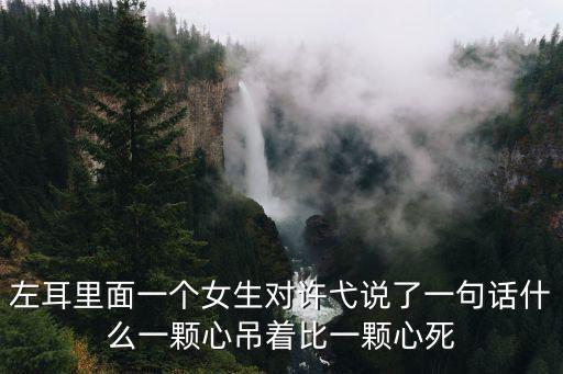 左耳里面一個女生對許弋說了一句話什么一顆心吊著比一顆心死