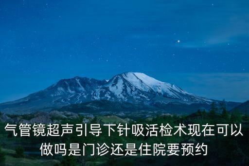氣管鏡超聲引導下針吸活檢術現(xiàn)在可以做嗎是門診還是住院要預約
