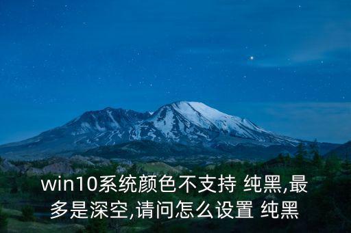 win10系統顏色不支持 純黑,最多是深空,請問怎么設置 純黑
