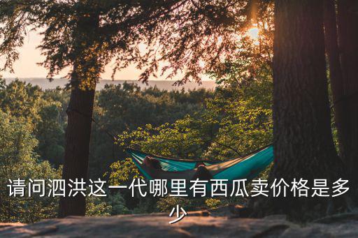 請問泗洪這一代哪里有西瓜賣價格是多少