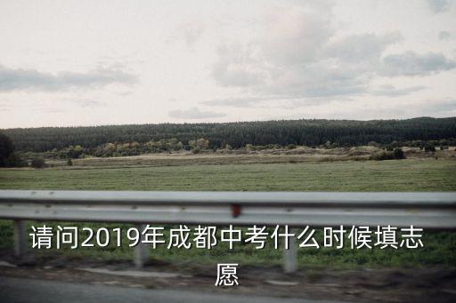 請問2019年成都中考什么時候填志愿