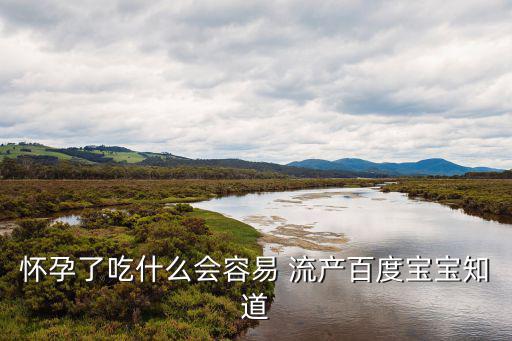 懷孕了吃什么會(huì)容易 流產(chǎn)百度寶寶知道