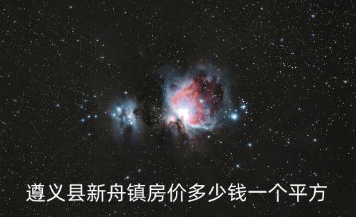 遵義縣新舟鎮(zhèn)房?jī)r(jià)多少錢(qián)一個(gè)平方