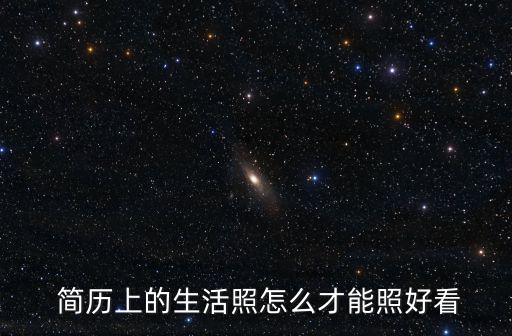  簡歷上的生活照怎么才能照好看