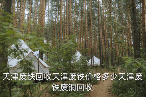 天津市收購廢鐵回收價格，天津鐵的價格是多少