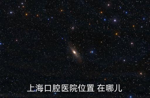 上海英博口腔醫院地址，上?？谇会t院位置 在哪兒