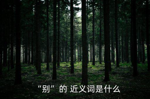 “別”的 近義詞是什么