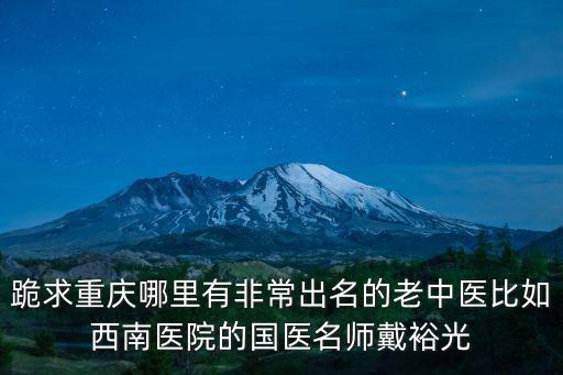 重慶市中醫院名醫館有哪些著名醫生，重慶有哪些非常著名的中醫院