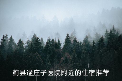 薊縣逯莊子醫(yī)院附近的住宿推薦