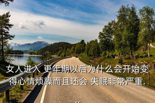 女人進(jìn)入 更年期以后為什么會(huì)開始變得心情煩躁而且還會(huì) 失眠非常嚴(yán)重...
