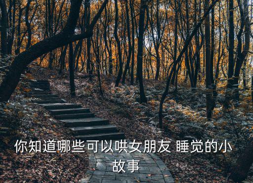 你知道哪些可以哄女朋友 睡覺的小 故事