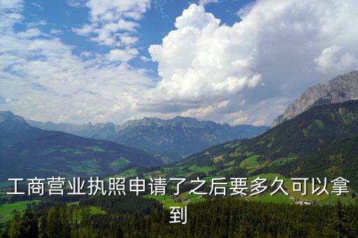 工商營(yíng)業(yè)執(zhí)照申請(qǐng)了之后要多久可以拿到